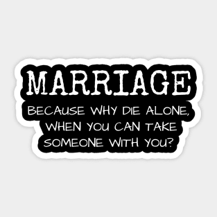 Marriage why die alone when you can take someone with you? Sticker